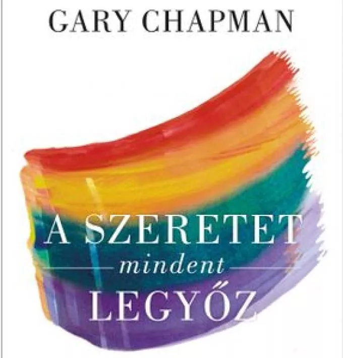 Gary Chapman: A szeretet mindent legyőz - Történetek a szeretet hatalmáról